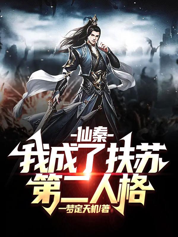 仙秦：我成了扶苏第二人格小说阅读