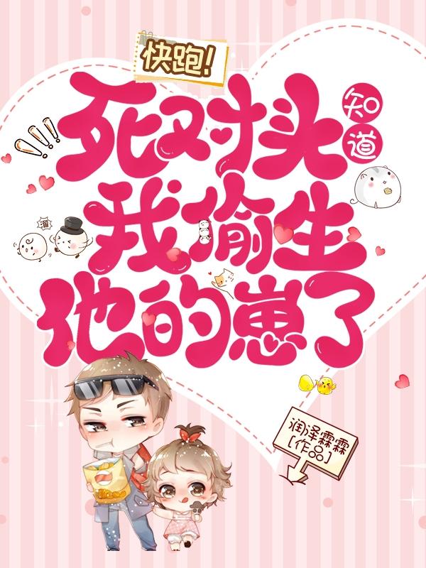 快跑！死对头知道我偷生他的崽了小说阅读