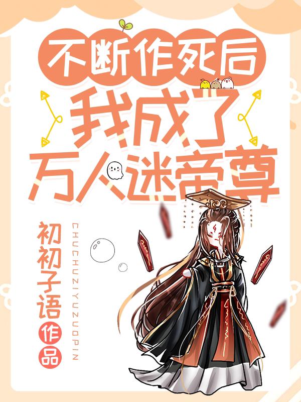 不断作死后，我成了万人迷帝尊小说阅读