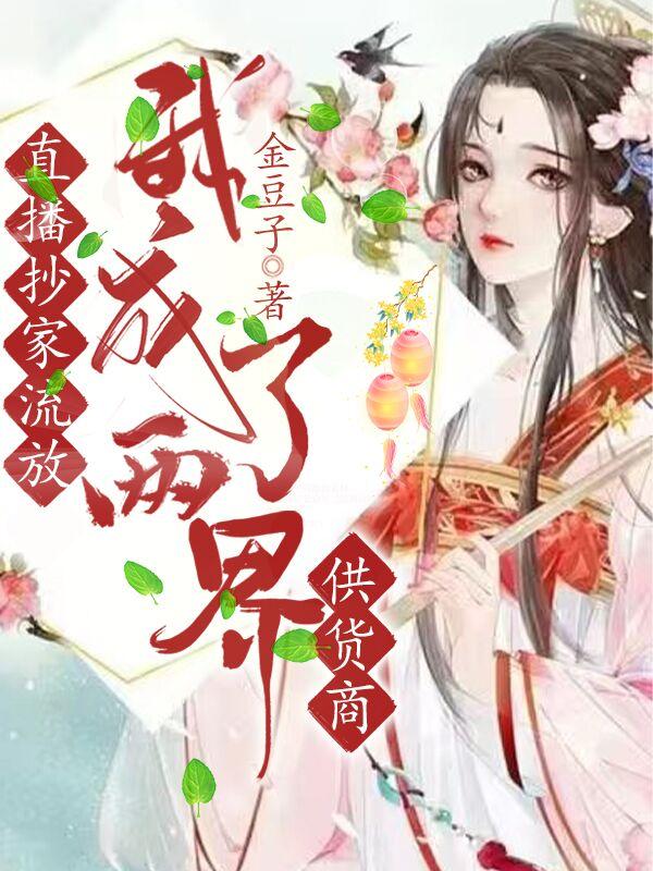 直播抄家流放，我成了两界供货商小说阅读