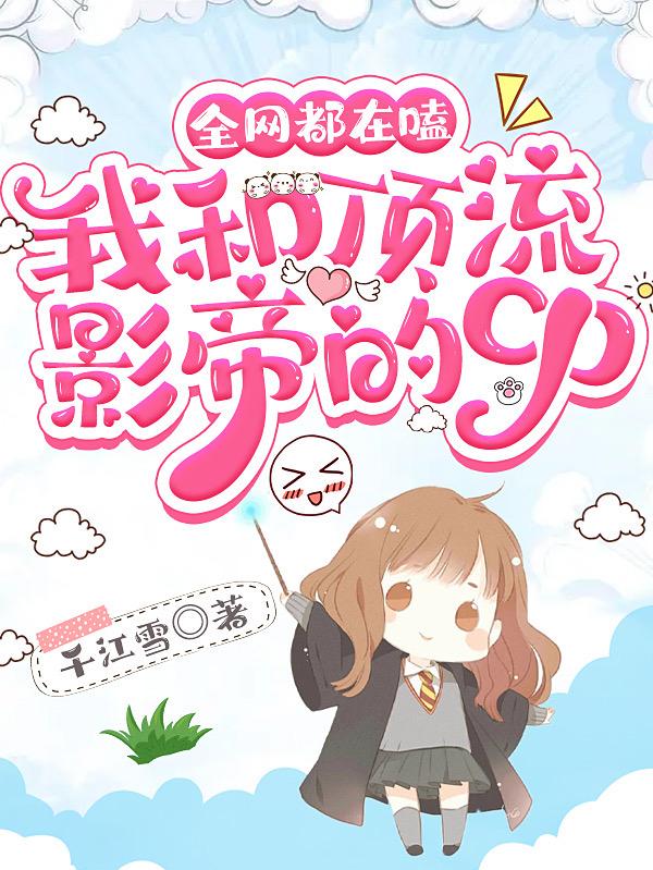 全网都在嗑我和顶流影帝的cp小说阅读
