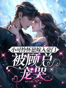小可怜怀崽嫁入豪门，被顾总宠哭小说阅读